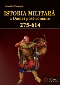 Istoria militara a Daciei post-romane (275-614) - Alexandru Madgearu