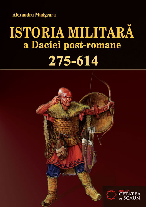 Istoria militara a Daciei post-romane (275-614) - Alexandru Madgearu