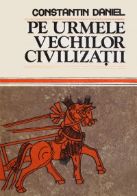 Pe urmele vechilor civilizatii - Constantin Daniel