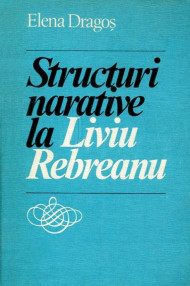 Structuri narative la Liviu Rebreanu - Elena Dragos