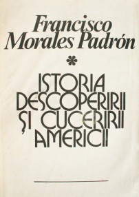 Istoria descoperirii si cuceririi Americii - Francisco Morales Padron