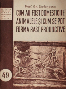 Cum au fost domesticite animalele si cum se pot forma rase productive - Gh. Stefanescu