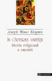 In cautarea unitatii. Istoria religioasa a omenirii - Joseph Mitsuo Kitagawa