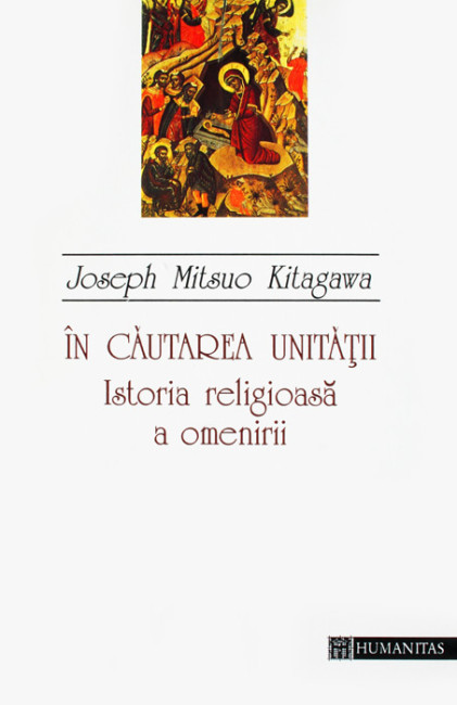 In cautarea unitatii. Istoria religioasa a omenirii - Joseph Mitsuo Kitagawa