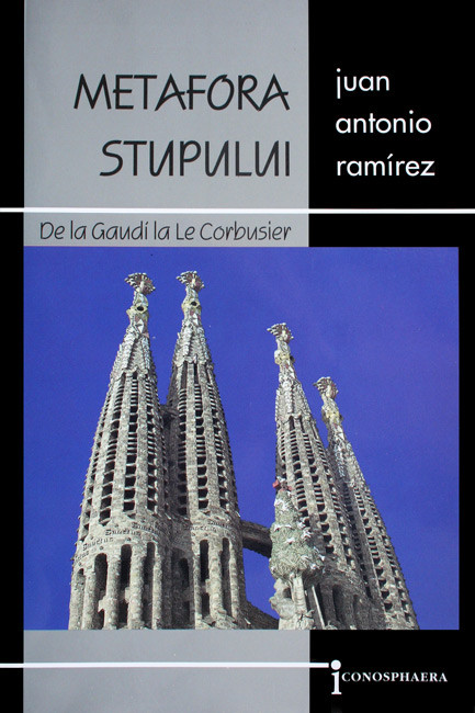 Metafora stupului. De la Gaudi la Le Corbusier - Juan Antonio Remirez