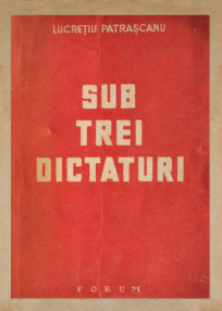 Sub trei dictaturi (1946) - Lucretiu Patrascanu