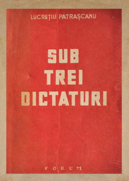 Sub trei dictaturi (1946) - Lucretiu Patrascanu