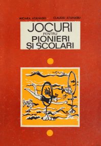 Jocuri pentru pionieri si scolari - Mioara Atanasiu