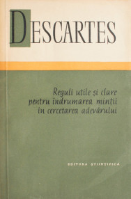 Reguli utile si clare pentru indrumarea mintii in cercetarea adevarului - Rene Descartes