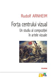 Forta centrului vizual: Un studiu al compozitiei in artele vizuale - Rudolf Arnheim