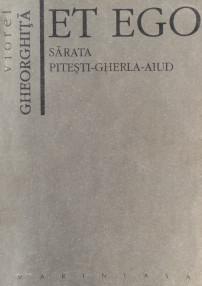 Et Ego. Sarata - Pitesti - Gherla - Aiud - Viorel Gheorghita