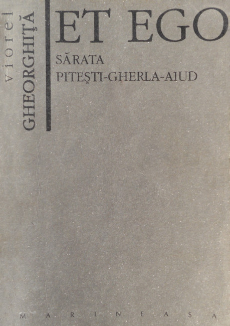 Et Ego. Sarata - Pitesti - Gherla - Aiud - Viorel Gheorghita